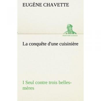 La conquête d'une cuisinière I Seul contre trois belles-mères: LA CONQUETE D UNE CUISINIERE I SEUL CONTRE TROIS BELLES MERE (TREDITION CLASSICS)