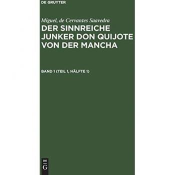Miguel de Cervantes Saavedra: Der sinnreiche Junker Don Quijote von der Mancha. Band 1 (Teil 1 Hälfte 1)
