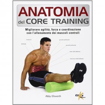 Anatomia del core training. Migliorare agilità, forza e coordinazione con l'allenamento dei muscoli centrali