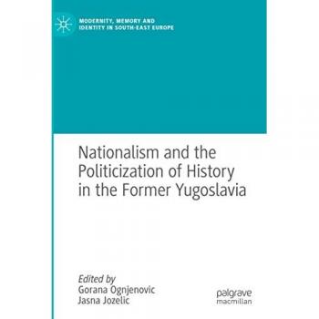 Nationalism and the Politicization of History in the Former Yugoslavia (Modernity, Memory and Identity in South-East Europe)