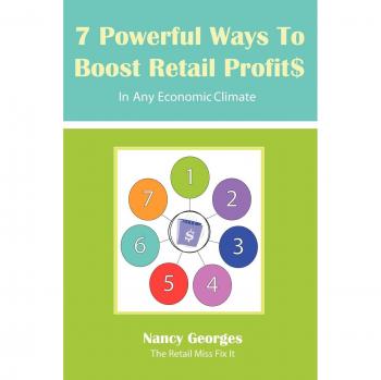 7 Powerful Ways to Boost Retail Profits In Any Economic Climate: The New Rules A Successful, Profitable Business Requires Skill, Planning & Strategy