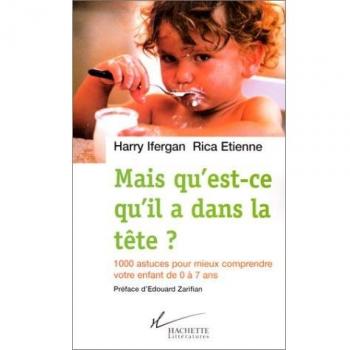 Rica Etienne Mais Qu'Est-Ce Qu'Il A Dans La Tête ? 1000 Astuces Pour Comprendre Votre Enfant De 0 À 7 Ans
