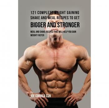 121 Complete Weight Gaining Shake and Meal Recipes to Get Bigger and Stronger: Meal and Shake Recipes That Will Help You Gain Weight Faster