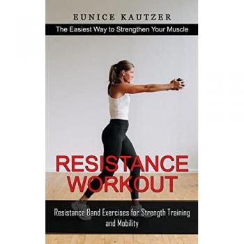 Resistance Workout: The Easiest Way to Strengthen Your Muscle (Resistance Band Exercises for Strength Training and Mobility)