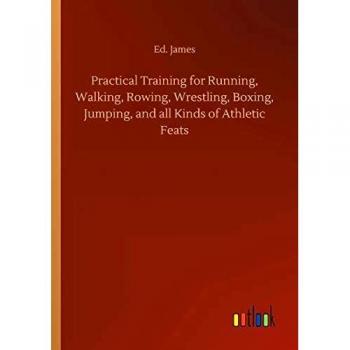 Practical Training for Running, Walking, Rowing, Wrestling, Boxing, Jumping, and all Kinds of Athletic Feats