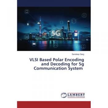 Garg, Sandeep: VLSI Based Polar Encoding and Decoding for 5g Communication System