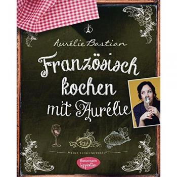 Französisch kochen mit Aurélie: Meine Lieblingsrezepte