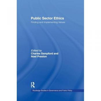 Public Sector Ethics: Finding and Implementing Values (Routledge Studies in Governance and Public Policy)