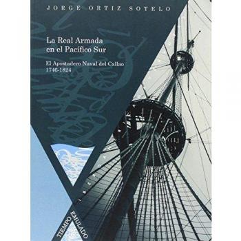 La Real Armada en el Pacífico Sur. El Apostadero Naval del Callao 1746-1824.