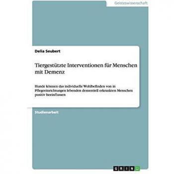 Tiergestützte Interventionen für Menschen mit Demenz: Hunde können das individuelle Wohlbefinden von in Pflegeeinrichtungen lebenden dementiell erkrankten Menschen positiv beeinflussen