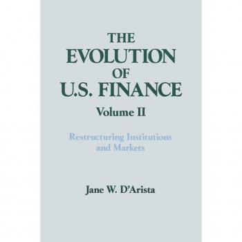 The Evolution of U.S. Finance: Volume II: Restructuring Institutions and Markets (Columbia University Seminar Series)