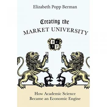 Princeton Creating the Market University: How Academic Science Became an Economic Engine
