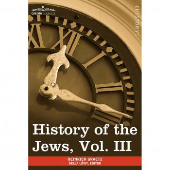 History of the Jews, Vol. III (in Six Volumes): From the Revolt Against the Zendik (511 C.E.) to the Capture of St. Jean D'Acre by the Mahometans (129