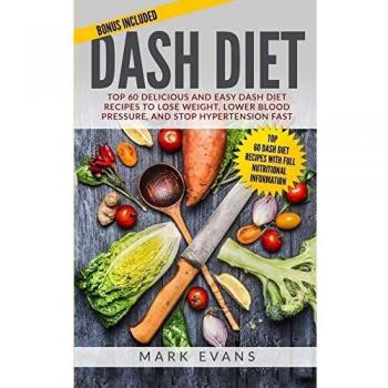 DASH Diet: Top 60 Delicious and Easy DASH Diet Recipes to Lose Weight, Lower Blood Pressure, and Stop Hypertension Fast