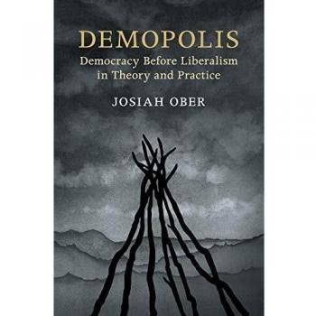 Demopolis: Democracy before Liberalism in Theory and Practice (The Seeley Lectures)