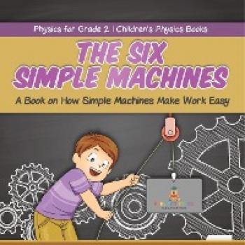 The Six Simple Machines: Children's Physics Book