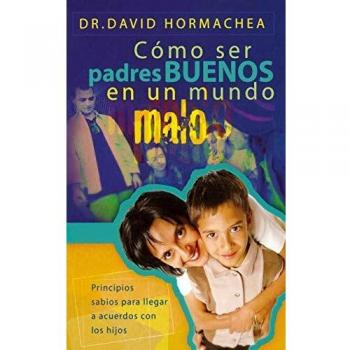 Cómo ser padres buenos en un mundo malo: Principios sabios para llegar a acuerdos con los hijos