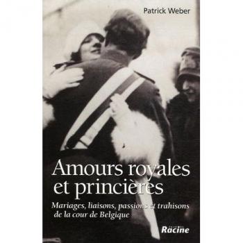 Amours royales et princières: Mariages, liaisons, passions et trahisons de la cour de Belgique