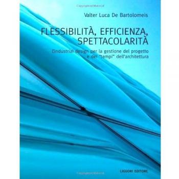 Flessibilità, efficienza, spettacolarità. L'industrial design per la gestione del progetto e dei «tempi» dell'architettura. Ediz. illustrata