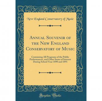 Annual Souvenir of the New England Conservatory of Music: Containing All Programs of the Public Performances, and Other Items of Interest During School Year 1890 and 1891