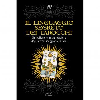 Il linguaggio segreto dei tarocchi. Simbolismo e interpretazione degli arcani maggiori e minori