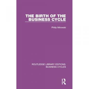 The Birth of the Business Cycle (RLE: Business Cycles) (Routledge Library Editions: Business Cycles)