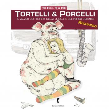 Tortelli & porcelli. Il valzer dei profeti, della liceale e del porcello ubriaco