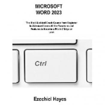 MICROSOFT WORD 2023: The Most Updated Crash Course from Beginner to Advanced Learn All the Functions and Features to Become a Pro in 7 Days or Less