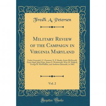 Military Review of the Campaign in Virginia Maryland, Vol. 2: Under Generals J. C. Fremont, N. P. Banks, Irwin McDowell, Franz Sigel, John Pope, James ... Ambrose Burnside, in 1862