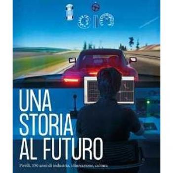 Una storia al futuro. Pirelli, 150 anni di industria, innovazione...