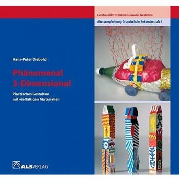 Hans-Peter Diebold Phänomenal 3dimensional: Plastisches Gestalten Mit Vielfältigen Materialien