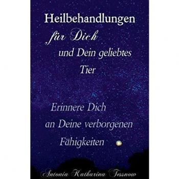 Antonia Katharina Tessnow Heilbehandlungen Für Dich Und Dein Geliebtes Tier: Erinnere Dich An Deine Verborgenen Fähigkeiten
