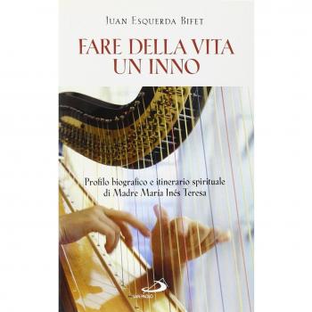 Fare della vita un inno. Profilo biografico e itinerario spirituale di Madre María Inés Teresa del Santissimo Sacramento