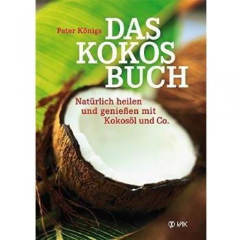 Das Kokos-Buch: Natürlich heilen und genießen mit Kokosöl und Co.