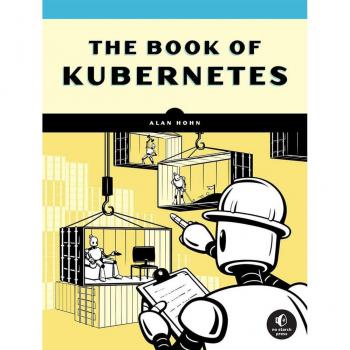 Alan Hohn The Book Of Kubernetes: A Complete Guide To Container Orchestration