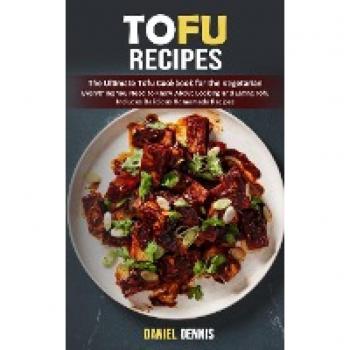 Tofu Recipes: The Ultimate Tofu Cookbook for the Vegetarian (Everything You Need to Know About Cooking and Eating Tofu Includes Delicious Homemade Recipes)