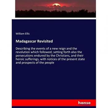 Madagascar Revisited: Describing the events of a new reign and the revolution which followed; setting forth also the persecutions endured by the ... the present state and prospects of the people