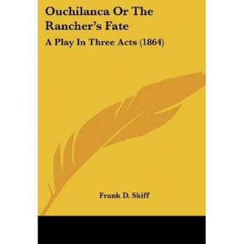 Ouchilanca Or The Rancher's Fate: A Play In Three Acts (1864)