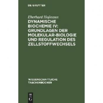 Dynamische Biochemie IV: Grundlagen der Molekularbiologie und Regulation des Zellstoffwechsels