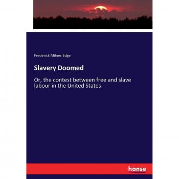 Slavery Doomed: Or, the contest between free and slave labour in the United States
