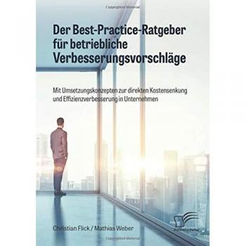 Flick, Christian: Der Best-Practice-Ratgeber für betriebliche Verbesserungsvorschläge. Mit Umsetzungskonzepten zur direkten Kostensenkung und Effizienzverbesserung in Unternehmen