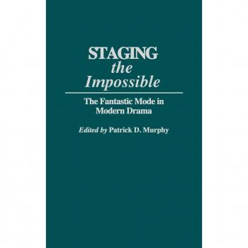Staging the Impossible: The Fantastic Mode in Modern Drama (Contributions to the Study of Science Fiction & Fantasy)
