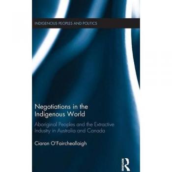 Negotiations in the Indigenous World: Aboriginal Peoples and the Extractive Industry in Australia and Canada (Indigenous Peoples and Politics)