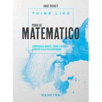 Think like. Pensa da matematico. Comprendere numeri, forme e modelli a partire dalla vita quotidiana