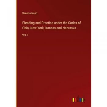 Pleading and Practice under the Codes of Ohio, New York, Kansas and Nebraska: Vol. I