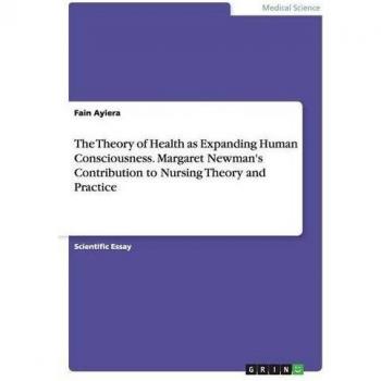 The Theory of Health as Expanding Human Consciousness. Margaret Newman's Contribution to Nursing Theory and Practice