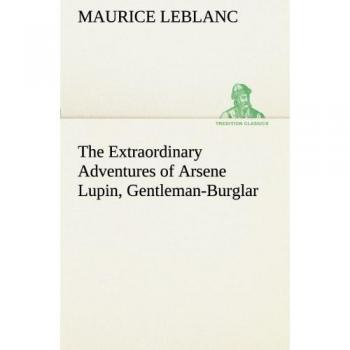 The Extraordinary Adventures of Arsene Lupin, Gentleman-Burglar (TREDITION CLASSICS)