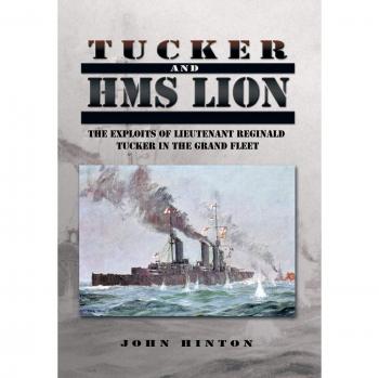 Tucker and HMS Lion: The Exploits of Lieutenant Reginald Tucker in the Grand Fleet
