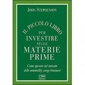 Il piccolo libro per investire nelle materie prime. Come operare nel mercato delle commodity senza bruciarsi