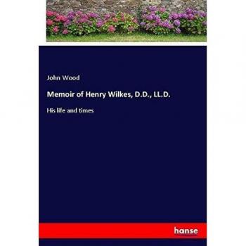 Memoir of Henry Wilkes, D.D., LL.D.: His life and times